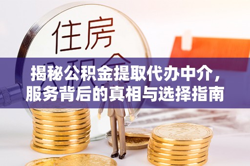 修文揭秘公积金提取代办中介，服务背后的真相与选择指南