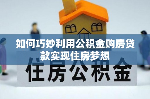 修文如何巧妙利用公积金购房贷款实现住房梦想