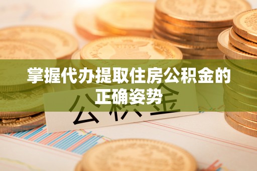 修文掌握代办提取住房公积金的正确姿势
