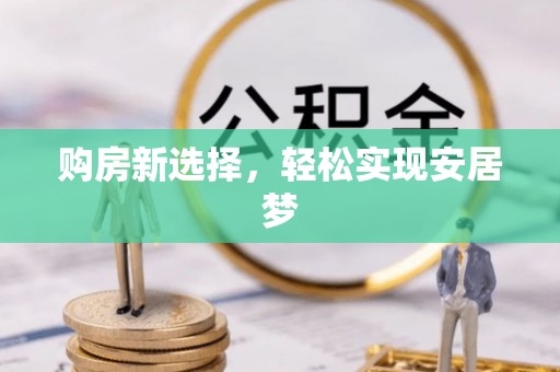 修文购房新选择，轻松实现安居梦