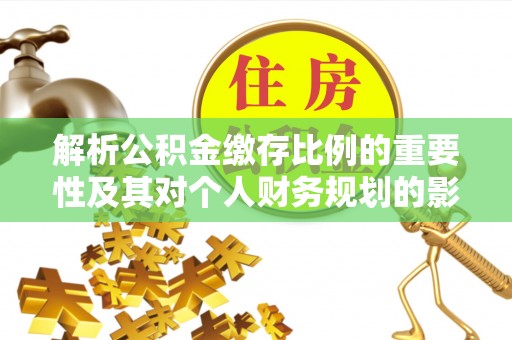 修文解析公积金缴存比例的重要性及其对个人财务规划的影响