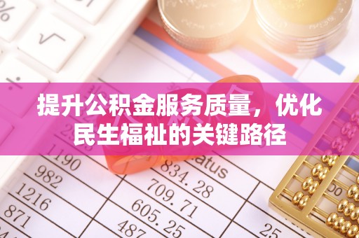 修文提升公积金服务质量，优化民生福祉的关键路径