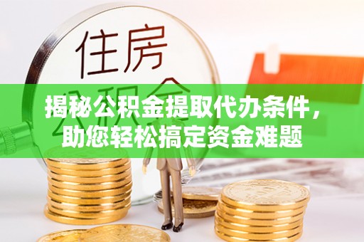 修文揭秘公积金提取代办条件，助您轻松搞定资金难题