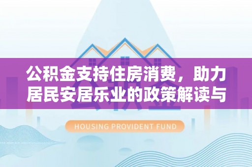 修文公积金支持住房消费，助力居民安居乐业的政策解读与展望