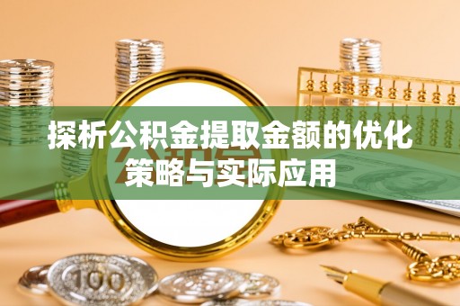 修文探析公积金提取金额的优化策略与实际应用