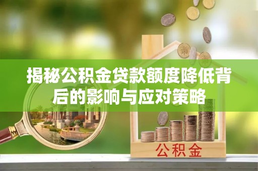 修文揭秘公积金贷款额度降低背后的影响与应对策略
