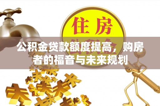 修文公积金贷款额度提高，购房者的福音与未来规划