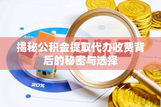 修文揭秘公积金提取代办收费背后的秘密与选择