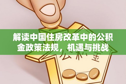 修文解读中国住房改革中的公积金政策法规，机遇与挑战