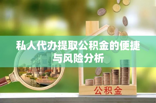 修文私人代办提取公积金的便捷与风险分析