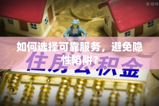 修文如何选择可靠服务，避免隐性陷阱？