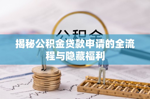 修文揭秘公积金贷款申请的全流程与隐藏福利