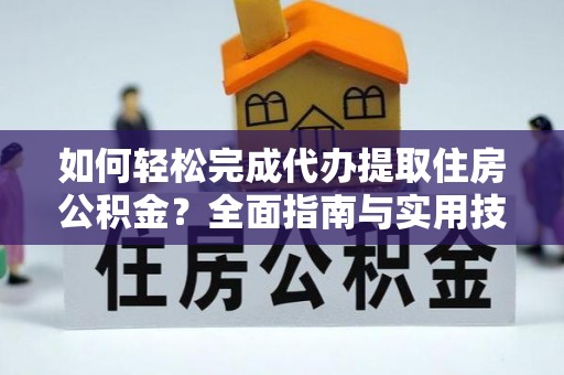 修文如何轻松完成代办提取住房公积金？全面指南与实用技巧