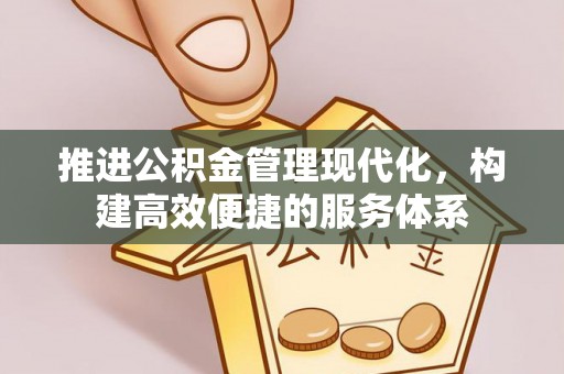 修文推进公积金管理现代化，构建高效便捷的服务体系