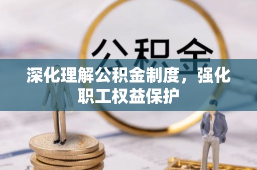 修文深化理解公积金制度，强化职工权益保护