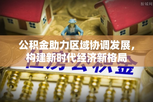 修文公积金助力区域协调发展，构建新时代经济新格局