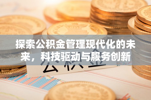 修文探索公积金管理现代化的未来，科技驱动与服务创新