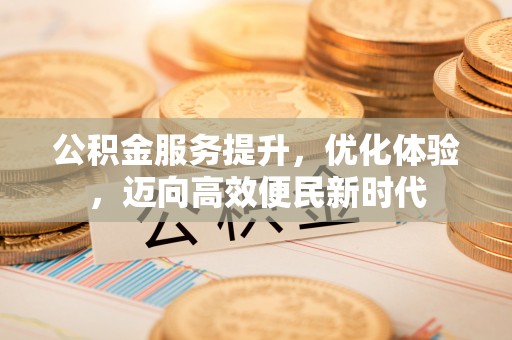 修文公积金服务提升，优化体验，迈向高效便民新时代