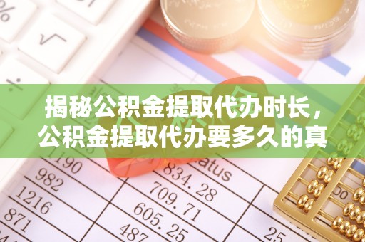 修文揭秘公积金提取代办时长，公积金提取代办要多久的真相与攻略