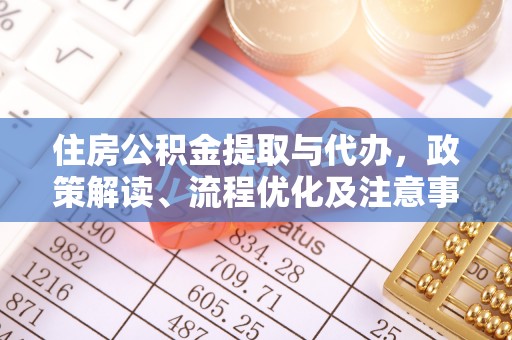 修文住房公积金提取与代办，政策解读、流程优化及注意事项