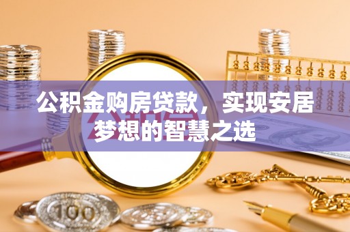 修文公积金购房贷款，实现安居梦想的智慧之选