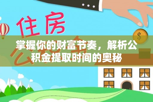 修文掌握你的财富节奏，解析公积金提取时间的奥秘