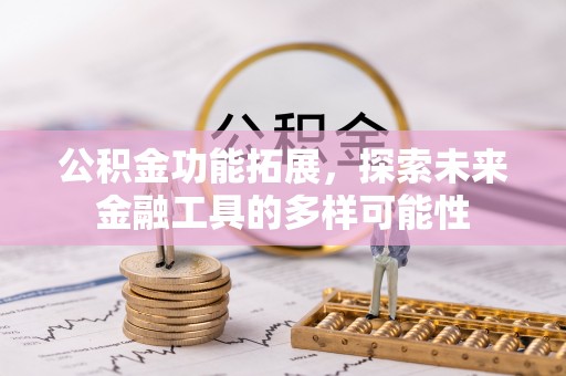 修文公积金功能拓展，探索未来金融工具的多样可能性