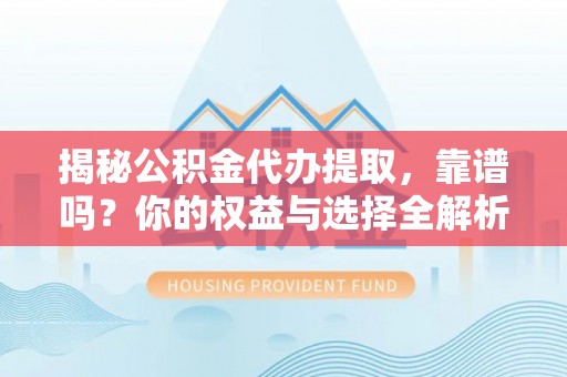 修文揭秘公积金代办提取，靠谱吗？你的权益与选择全解析