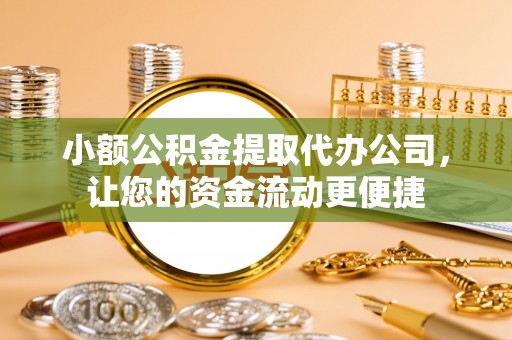 修文小额公积金提取代办公司，让您的资金流动更便捷