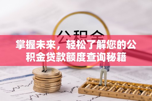 修文掌握未来，轻松了解您的公积金贷款额度查询秘籍