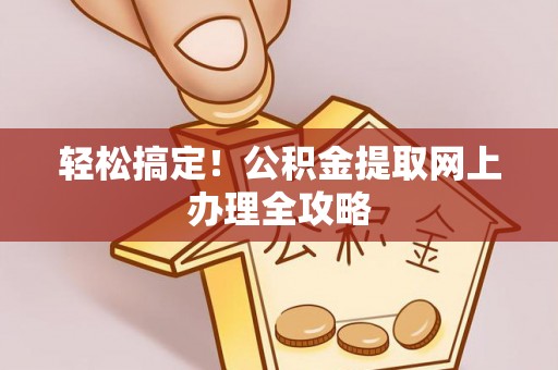 修文轻松搞定！公积金提取网上办理全攻略