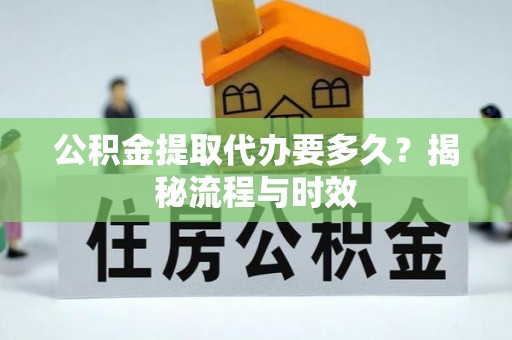 修文公积金提取代办要多久？揭秘流程与时效