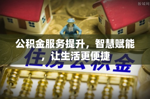 修文公积金服务提升，智慧赋能，让生活更便捷