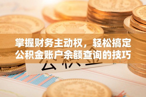 修文掌握财务主动权，轻松搞定公积金账户余额查询的技巧与方法