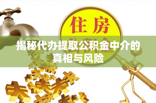 修文揭秘代办提取公积金中介的真相与风险