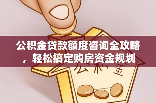 修文公积金贷款额度咨询全攻略，轻松搞定购房资金规划