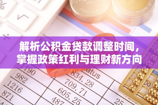修文解析公积金贷款调整时间，掌握政策红利与理财新方向
