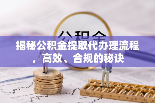 修文揭秘公积金提取代办理流程，高效、合规的秘诀