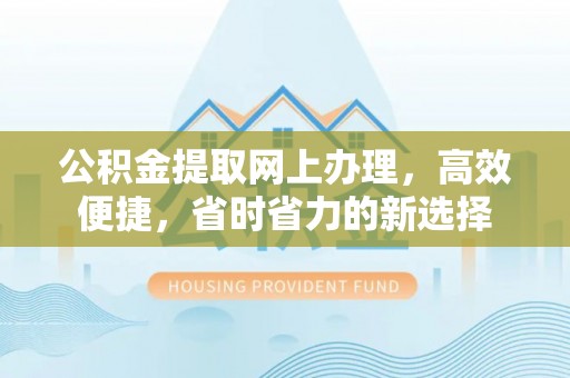 修文公积金提取网上办理，高效便捷，省时省力的新选择