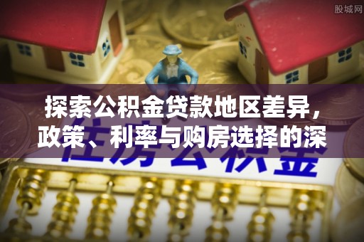 修文探索公积金贷款地区差异，政策、利率与购房选择的深度解析