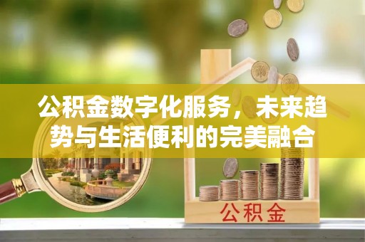 修文公积金数字化服务，未来趋势与生活便利的完美融合