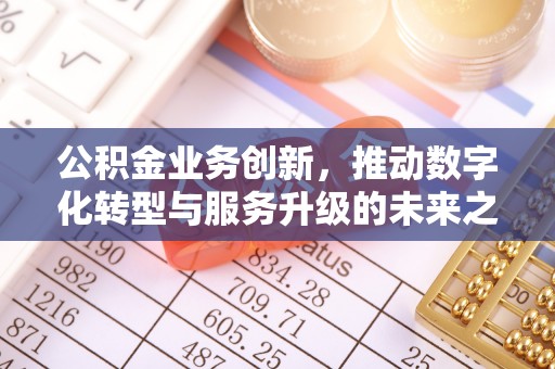 修文公积金业务创新，推动数字化转型与服务升级的未来之路