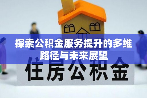 修文探索公积金服务提升的多维路径与未来展望