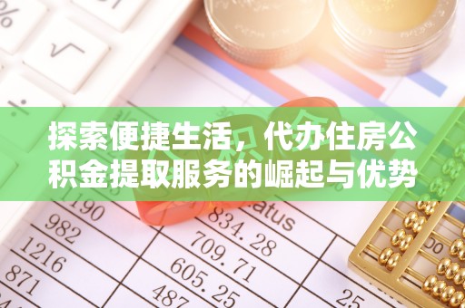 修文探索便捷生活，代办住房公积金提取服务的崛起与优势