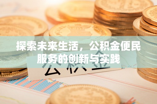 修文探索未来生活，公积金便民服务的创新与实践
