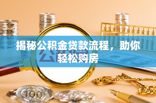 修文揭秘公积金贷款流程，助你轻松购房