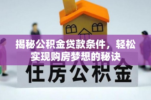 修文揭秘公积金贷款条件，轻松实现购房梦想的秘诀