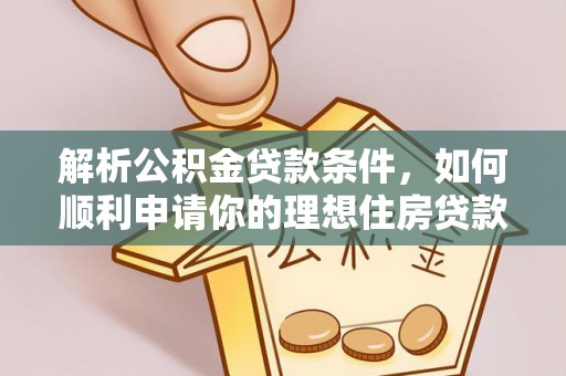 修文解析公积金贷款条件，如何顺利申请你的理想住房贷款