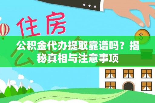 修文公积金代办提取靠谱吗？揭秘真相与注意事项