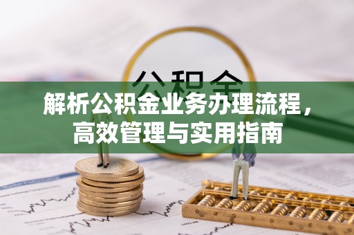 修文解析公积金业务办理流程，高效管理与实用指南